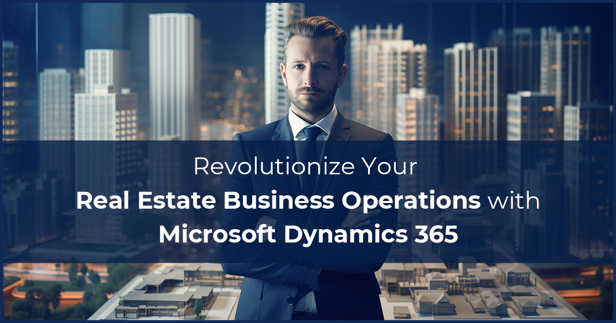 Perfect Guide to Revolutionize Your Real Estate Business Operations with Microsoft Dynamics 365