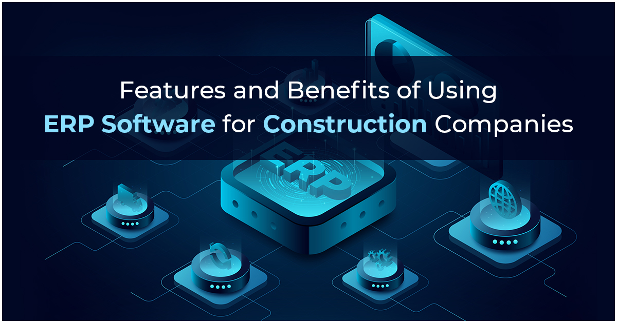 Features and Benefits of Using ERP Software for Construction Companies