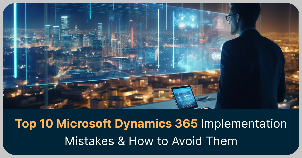 Top 10 Microsoft Dynamics 365 Implementation Mistakes & How to Avoid Them