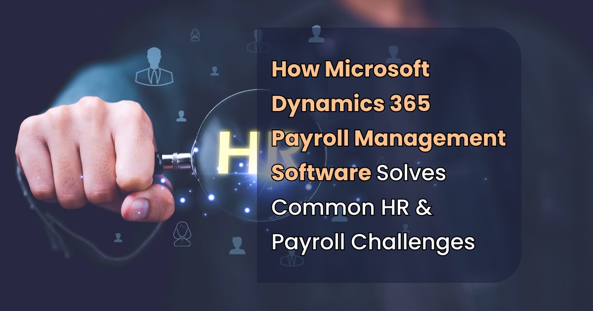 How Microsoft Dynamics 365 Payroll Management Software Solves Common HR & Payroll Challenges